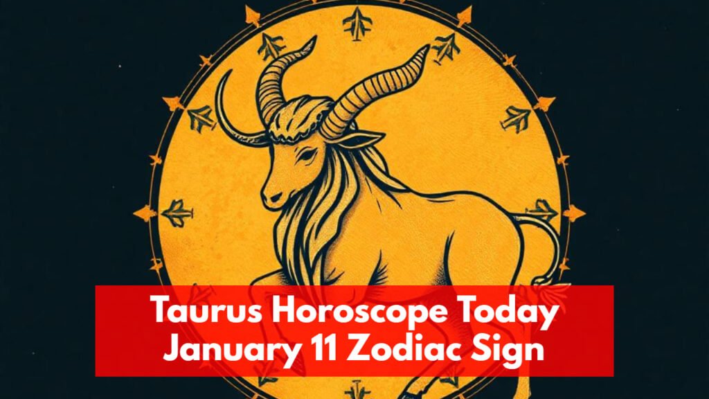 Taurus Horoscope Today January 11 Zodiac Sign