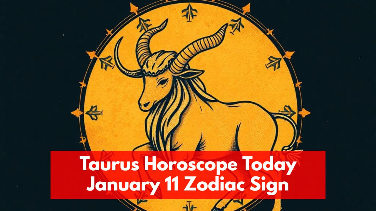 Taurus Horoscope Today January 11 Zodiac Sign