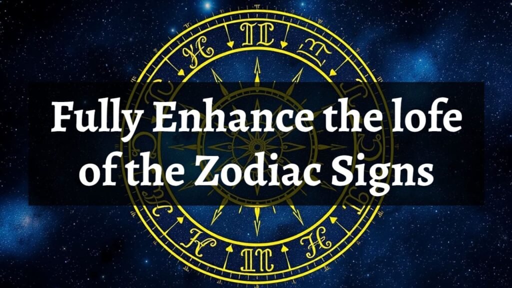 Fully Enhance the lofe of the Zodiac Signs