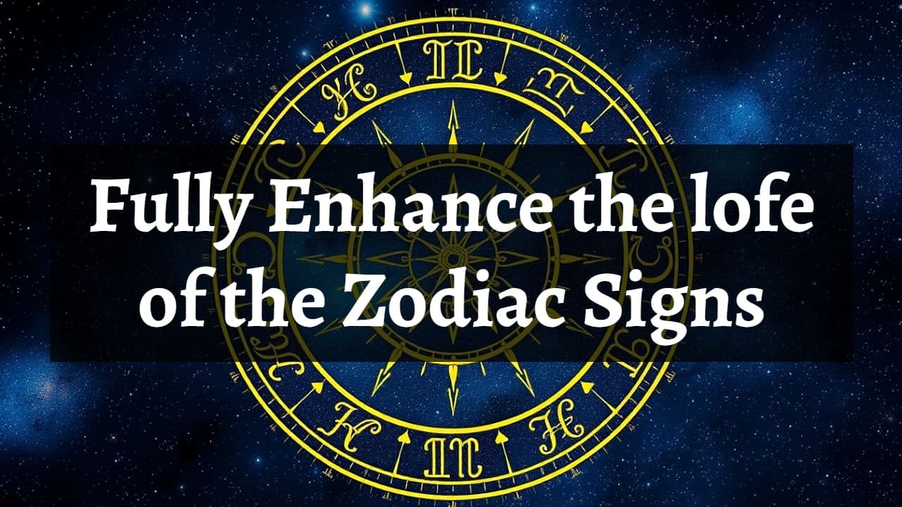 Fully Enhance the lofe of the Zodiac Signs