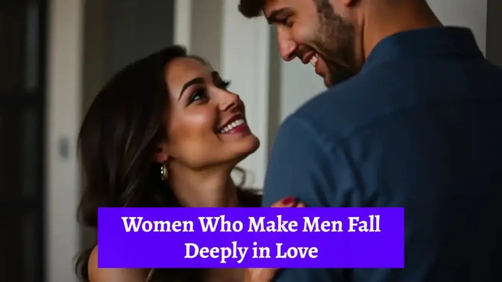 Women Who Make Men Fall Deeply in Love